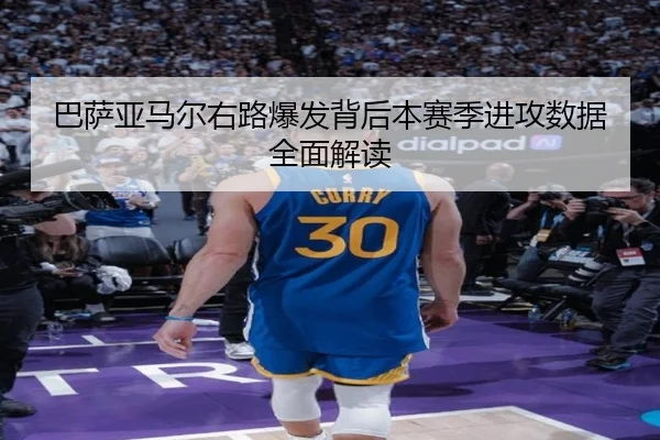 巴萨亚马尔右路爆发背后本赛季进攻数据全面解读