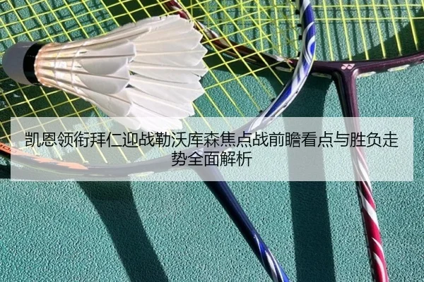凯恩领衔拜仁迎战勒沃库森焦点战前瞻看点与胜负走势全面解析