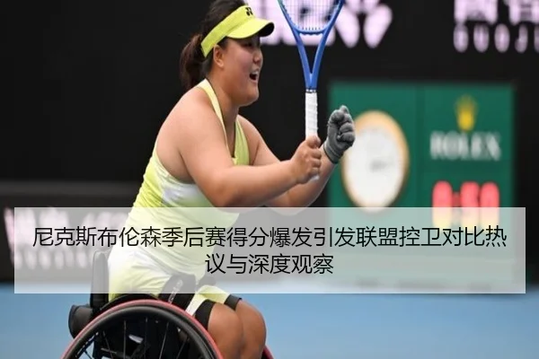 尼克斯布伦森季后赛得分爆发引发联盟控卫对比热议与深度观察